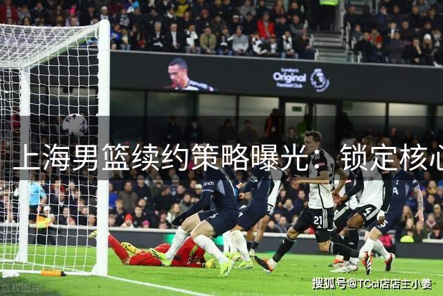 上海男篮续约策略曝光：锁定核心外援，张镇麟获顶薪