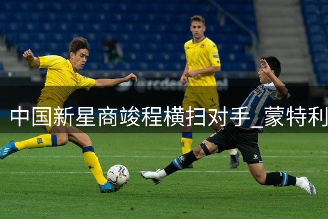 中国新星商竣程横扫对手 蒙特利尔大师赛强势晋级