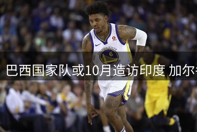 巴西国家队或10月造访印度 加尔各答有望上演南美亚洲足球对决