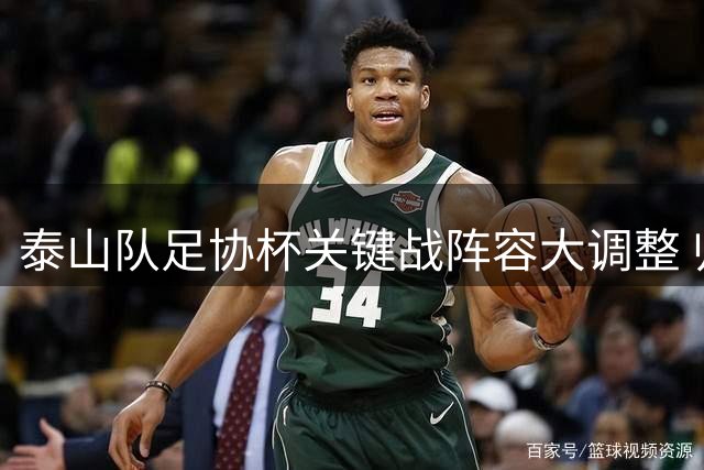 泰山队足协杯关键战阵容大调整 归化强援或将成胜负手