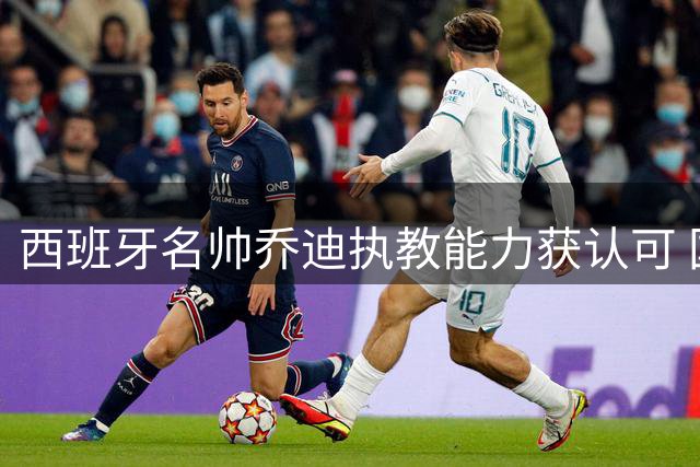 西班牙名帅乔迪执教能力获认可 国足帅位悬念再起