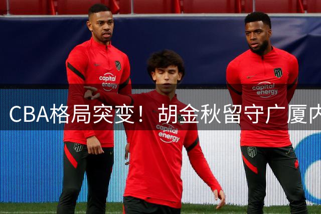 CBA格局突变！胡金秋留守广厦内幕曝光 北控男篮豪组双外援+国手锋线